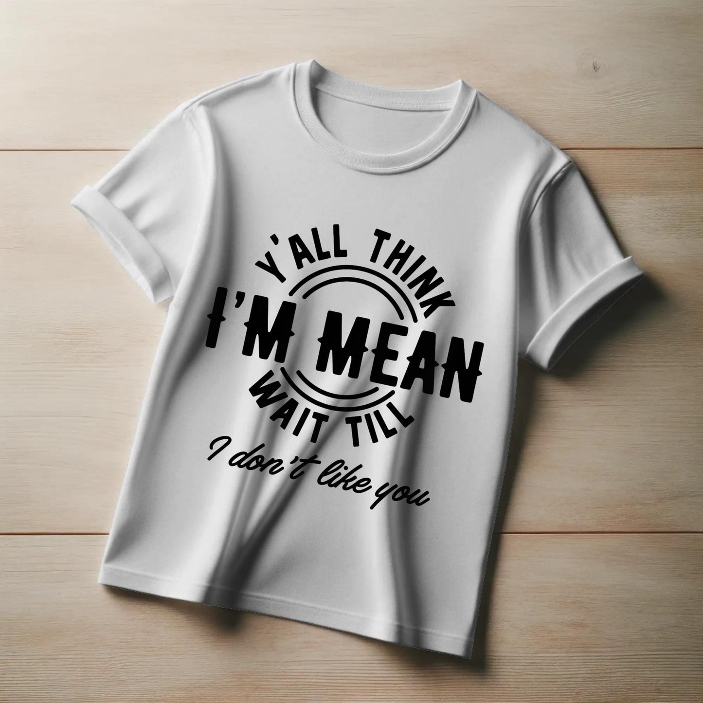 Y’all Think I’m Mean T-Shirt – Funny Sass Quote Tee – “Wait Till I Don’t Like You” Attitude Shirt