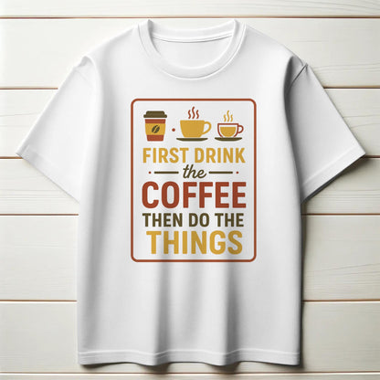 First Drink the Coffee T-Shirt – Funny Productivity Tee with Coffee Cup Trio – Caffeine Lover Shirt