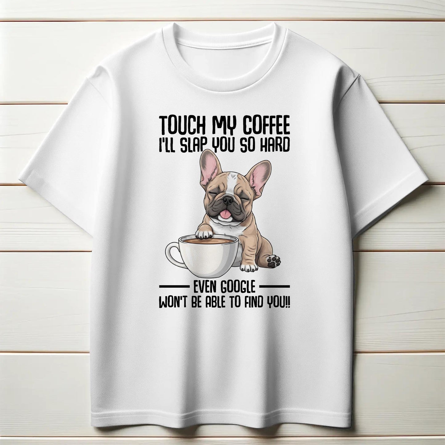 Touch My Coffee Bulldog T-Shirt – Funny Frenchie Graphic Tee – “Even Google Won’t Find You” Sarcastic Shirt