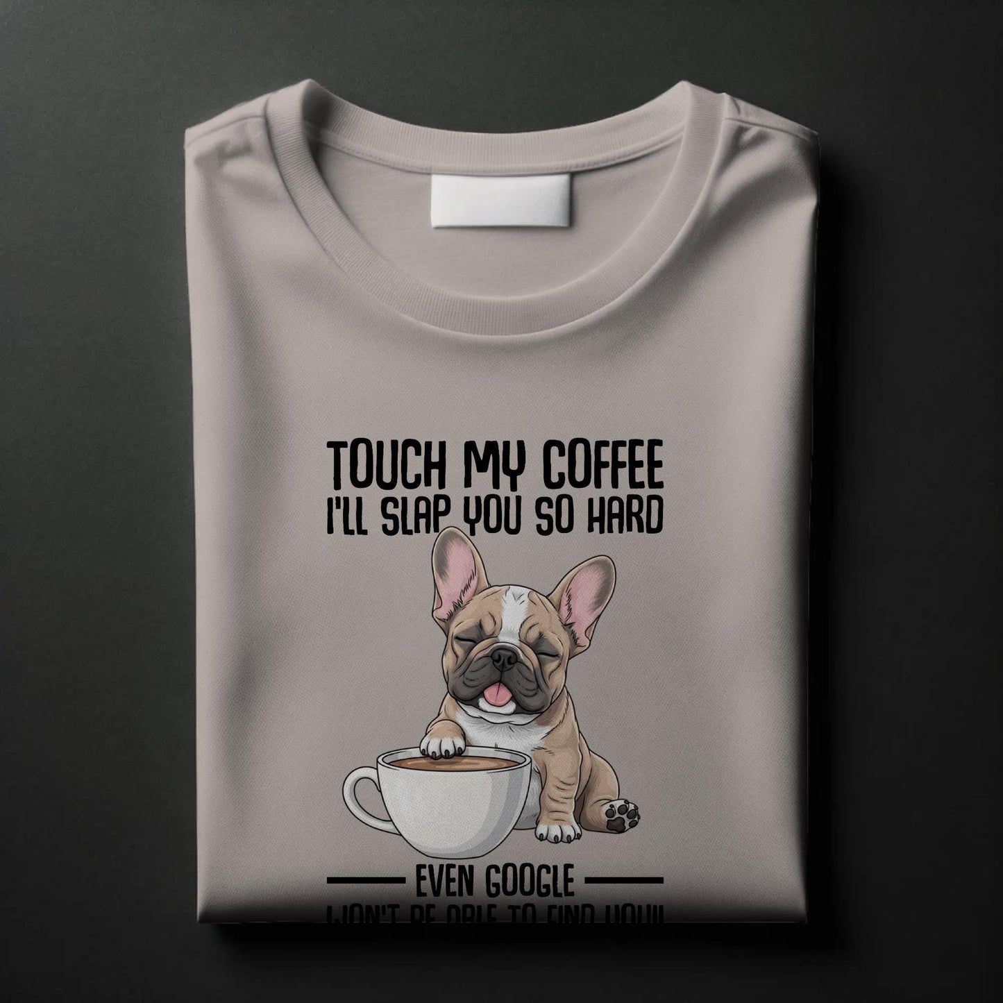 Touch My Coffee Bulldog T-Shirt – Funny Frenchie Graphic Tee – “Even Google Won’t Find You” Sarcastic Shirt