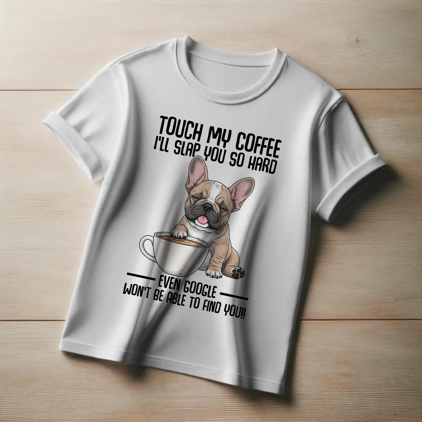 Touch My Coffee Bulldog T-Shirt – Funny Frenchie Graphic Tee – “Even Google Won’t Find You” Sarcastic Shirt