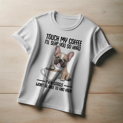 Touch My Coffee Bulldog T-Shirt – Funny Frenchie Graphic Tee – “Even Google Won’t Find You” Sarcastic Shirt