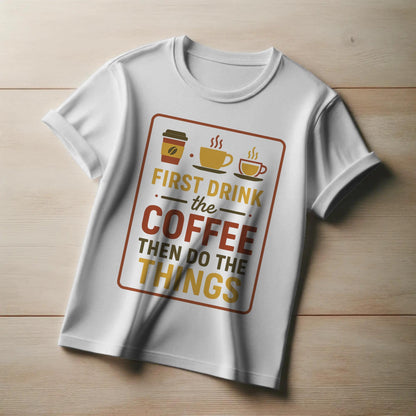 First Drink the Coffee T-Shirt – Funny Productivity Tee with Coffee Cup Trio – Caffeine Lover Shirt