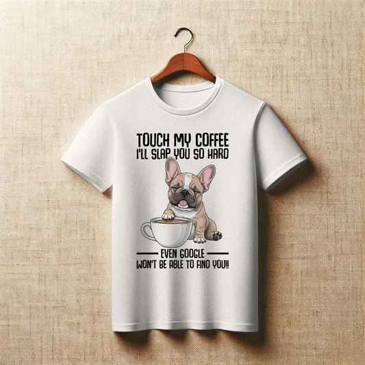 Touch My Coffee Bulldog T-Shirt – Funny Frenchie Graphic Tee – “Even Google Won’t Find You” Sarcastic Shirt