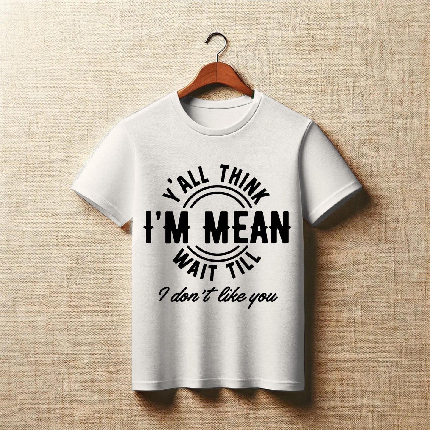 Y’all Think I’m Mean T-Shirt – Funny Sass Quote Tee – “Wait Till I Don’t Like You” Attitude Shirt