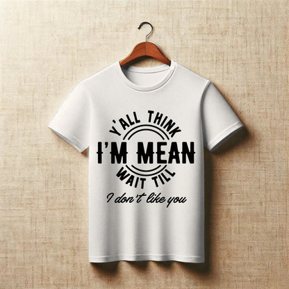 Y’all Think I’m Mean T-Shirt – Funny Sass Quote Tee – “Wait Till I Don’t Like You” Attitude Shirt